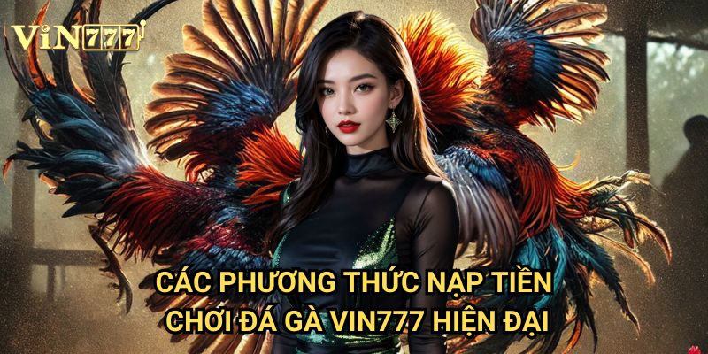 Nạp Tiền Chơi Đá Gà Vin777: Hướng Dẫn Chi Tiết Phương Thức An Toàn Tuyệt Đối 2 Các Phương Thức Nạp Tiền Chơi Đá Gà Vin777 Hiện Đại