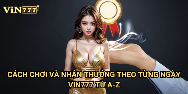 Cách chơi và nhận thưởng theo từng ngày Vin777 - Hướng dẫn nhận quà liên tục 3 Cách chơi và nhận thưởng theo từng ngày Vin777 từ A-Z