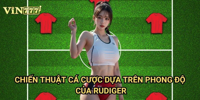 Trung Vệ Antonio Rudiger Vin777: Phân Tích Chuyên Sâu Phong Độ Và Cơ Hội Đặt Cược 3 Chiến Thuật Cá Cược Dựa Trên Phong Độ Của Rudiger