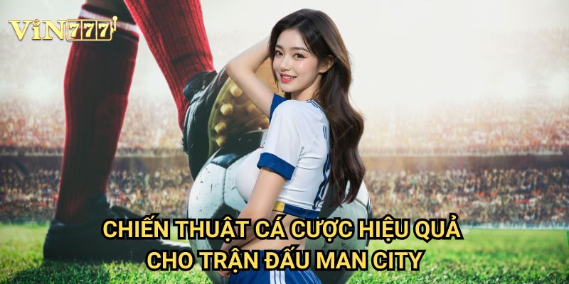 Manchester City Vin777: Phân Tích Chuyên Sâu Kèo Đấu Của Nhà Đương Kim Vô Địch 3 Chiến Thuật Cá Cược Hiệu Quả Cho Trận Đấu Man City