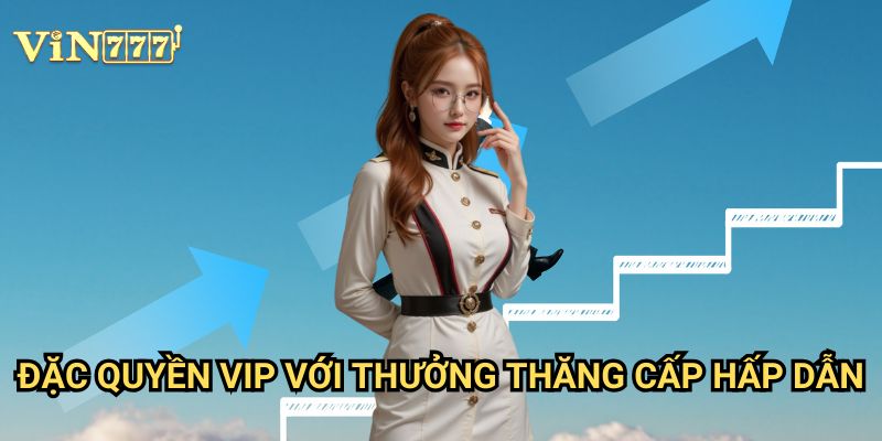 Đặc quyền VIP với thưởng thăng cấp hấp dẫn Vin777 - Trải nghiệm đẳng cấp