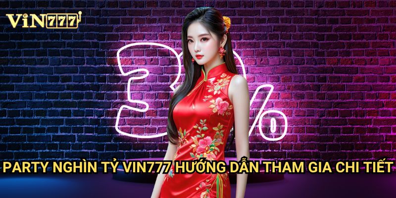 Party Nghìn Tỷ Vin777 - Sự kiện đỉnh cao với giải thưởng khổng lồ 3 Party Nghìn Tỷ Vin777 hướng dẫn tham gia chi tiết