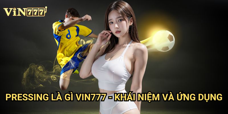 Pressing Là Gì Vin777? Phân Tích Chiến Thuật Bóng Đá Hiện Đại Cho Người Cá Cược 2 Pressing Là Gì Vin777 - Khái Niệm Và Ứng Dụng