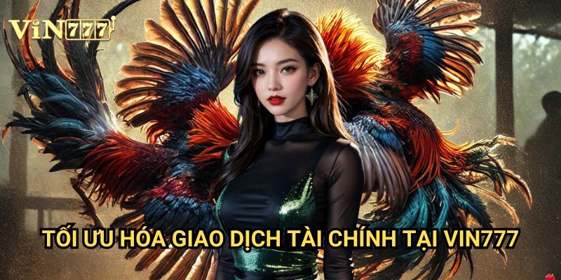 Nạp Tiền Chơi Đá Gà Vin777: Hướng Dẫn Chi Tiết Phương Thức An Toàn Tuyệt Đối 3 Tối Ưu Hóa Giao Dịch Tài Chính Tại Vin777