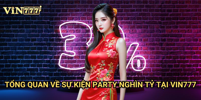 Party Nghìn Tỷ Vin777 - Sự kiện đỉnh cao với giải thưởng khổng lồ 2 Tổng quan về sự kiện Party Nghìn Tỷ tại Vin777